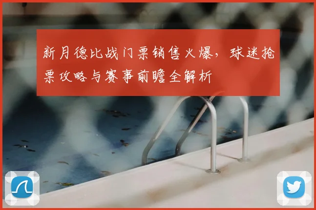 新月德比战门票销售火爆,球迷抢票攻略与赛事前瞻全解析